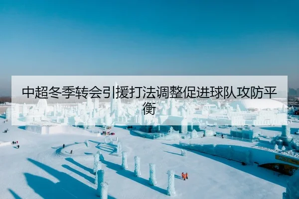中超冬季转会引援打法调整促进球队攻防平衡
